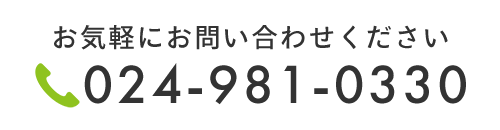 お気軽にお問い合わせください TEL：024-981-0330