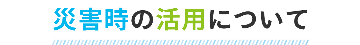 災害時の活用について